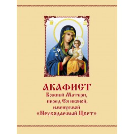 Акафист Божией Матери, перед Ея иконой, именуемой "Неувядаемый Цвет"